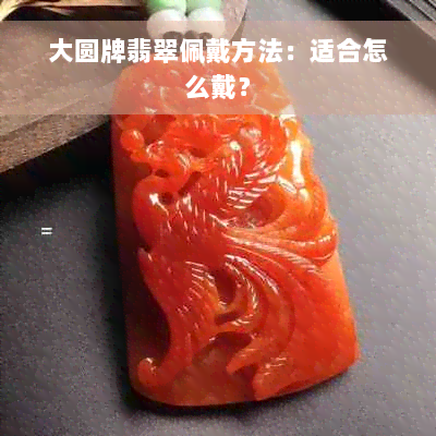 大圆牌翡翠佩戴方法：适合怎么戴？