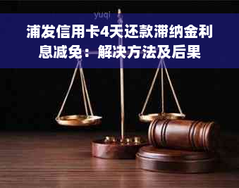 浦发信用卡4天还款滞纳金利息减免：解决方法及后果