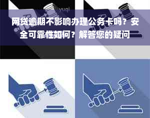 网贷逾期不影响办理公务卡吗？安全可靠性如何？解答您的疑问