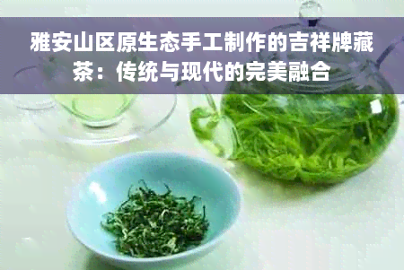 雅安山区原生态手工制作的吉祥牌藏茶：传统与现代的完美融合