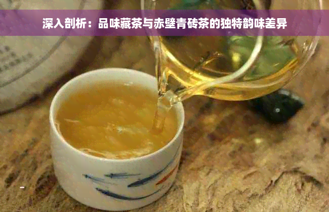 深入剖析：品味藏茶与赤壁青砖茶的独特韵味差异