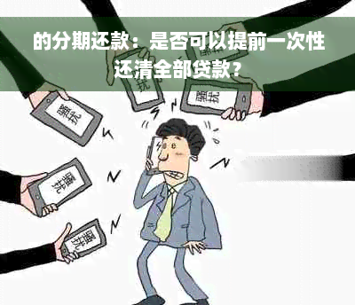 的分期还款：是否可以提前一次性还清全部贷款？