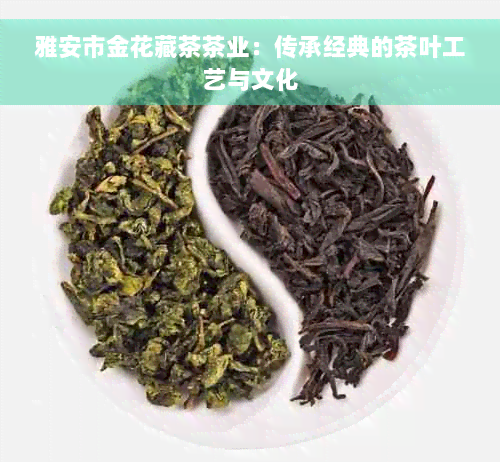 雅安市金花藏茶茶业：传承经典的茶叶工艺与文化