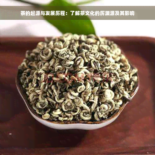 茶的起源与发展历程：了解茶文化的历渊源及其影响