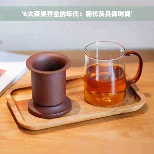 '6大茶类齐全的年代：朝代及具体时间'