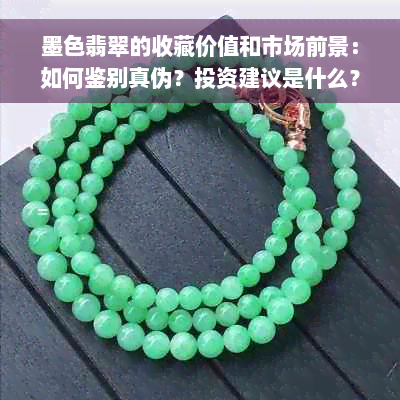 墨色翡翠的收藏价值和市场前景：如何鉴别真伪？投资建议是什么？