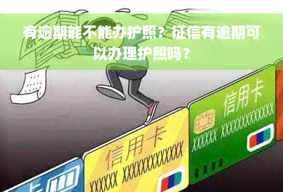 有逾期能不能办护照？征信有逾期可以办理护照吗？