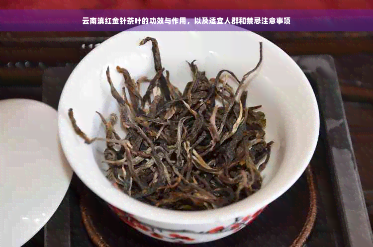 云南滇红金针茶叶的功效与作用，以及适宜人群和禁忌注意事项