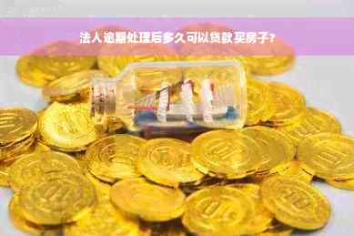 法人逾期处理后多久可以贷款买房子？