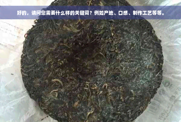 好的，请问您需要什么样的关键词？例如产地、口感、制作工艺等等。