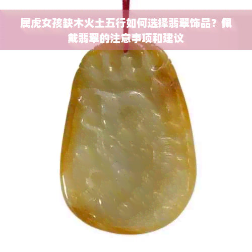 属虎女孩缺木火土五行如何选择翡翠饰品？佩戴翡翠的注意事项和建议