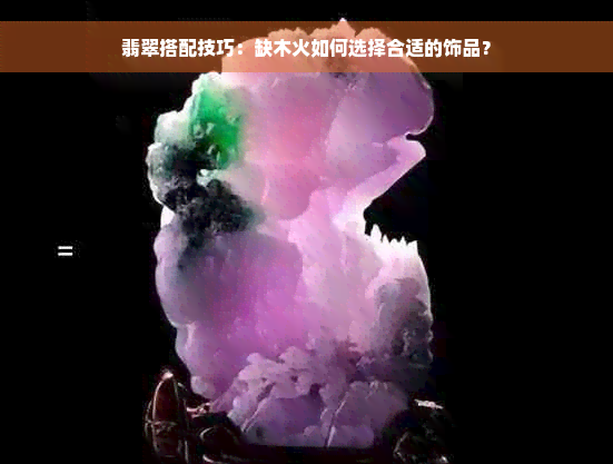 翡翠搭配技巧：缺木火如何选择合适的饰品？