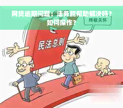 网贷逾期问题：法务能帮助解决吗？如何操作？