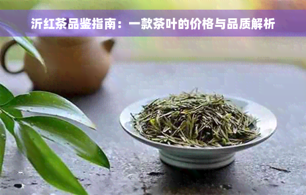 沂红茶品鉴指南：一款茶叶的价格与品质解析