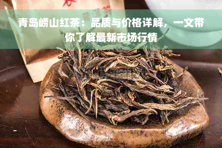 青岛崂山红茶：品质与价格详解，一文带你了解最新市场行情