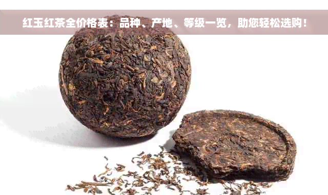 红玉红茶全价格表：品种、产地、等级一览，助您轻松选购！