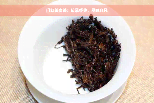 门红茶皇茶：传承经典，品味非凡