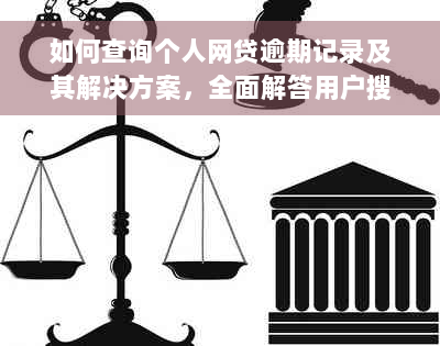 如何查询个人网贷逾期记录及其解决方案，全面解答用户搜索的相关问题