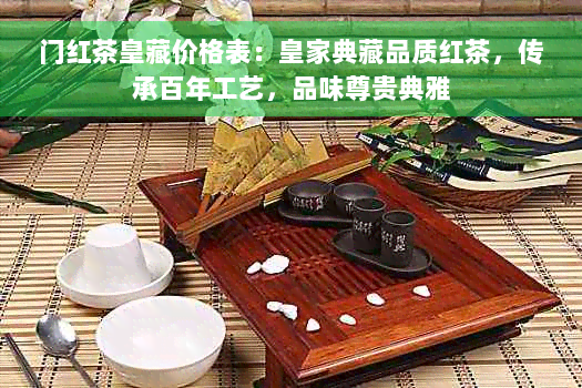 门红茶皇藏价格表：皇家典藏品质红茶，传承百年工艺，品味尊贵典雅