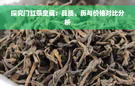 探究门红茶皇藏：品质、历与价格对比分析