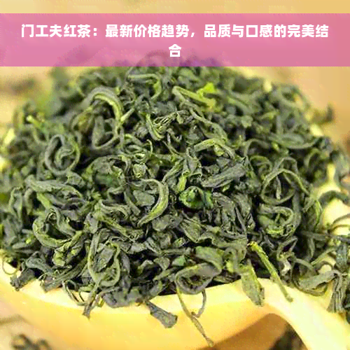 门工夫红茶：最新价格趋势，品质与口感的完美结合