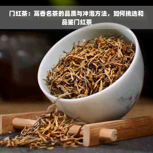 门红茶：高香名茶的品质与冲泡方法，如何挑选和品鉴门红茶