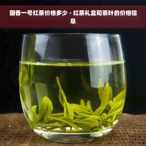 国香一号红茶价格多少 - 红茶礼盒和茶叶的价格信息