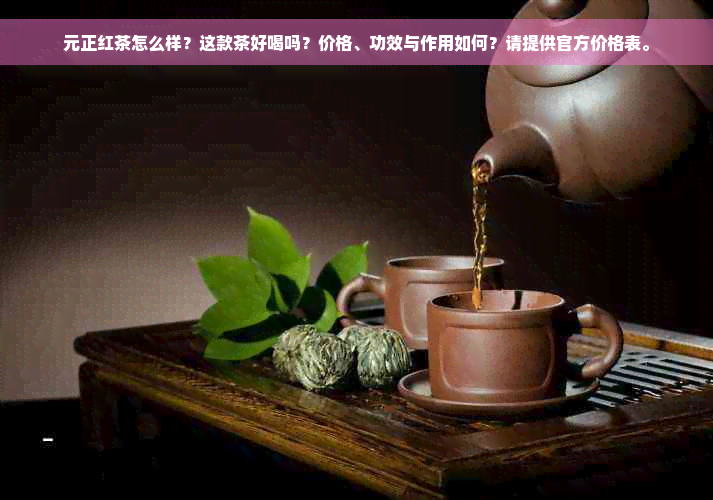 元正红茶怎么样？这款茶好喝吗？价格、功效与作用如何？请提供官方价格表。