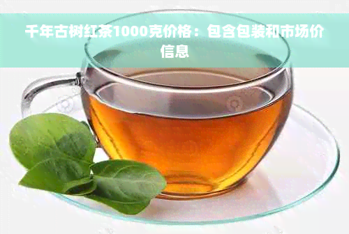 千年古树红茶1000克价格：包含包装和市场价信息