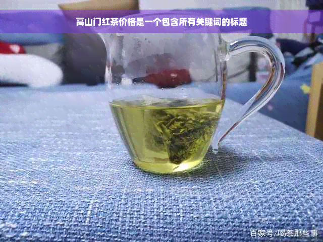 高山门红茶价格是一个包含所有关键词的标题