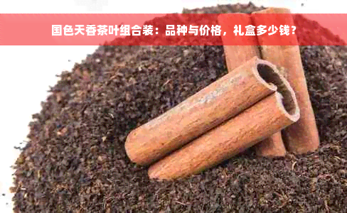 国色天香茶叶组合装：品种与价格，礼盒多少钱？