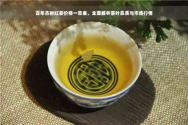 百年古树红茶价格一览表，全面解析茶叶品质与市场行情