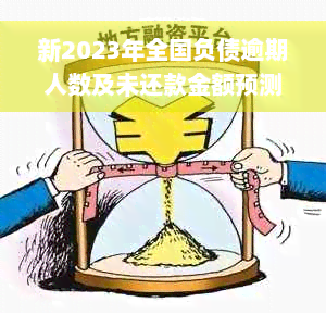 新2023年全国负债逾期人数及未还款金额预测，如何应对债务问题？