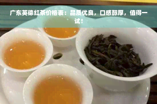 广东英德红茶价格表：品质优良，口感醇厚，值得一试！