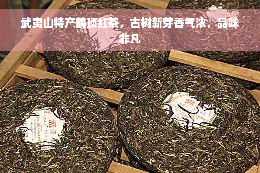 武夷山特产鹤顶红茶，古树新芽香气浓，品味非凡