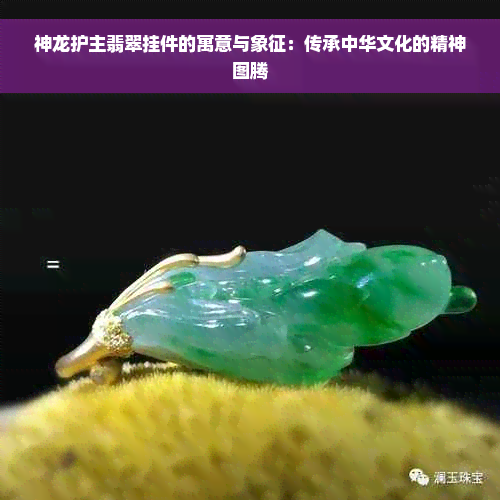 神龙护主翡翠挂件的寓意与象征：传承中华文化的精神图腾