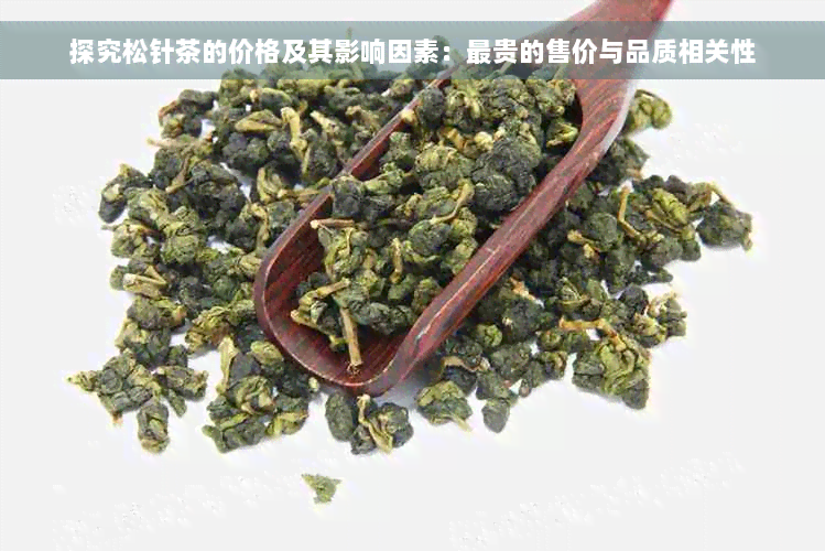 探究松针茶的价格及其影响因素：最贵的售价与品质相关性