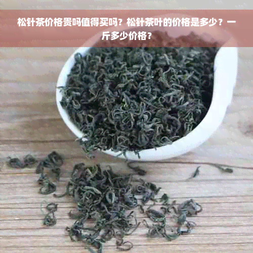 松针茶价格贵吗值得买吗？松针茶叶的价格是多少？一斤多少价格？