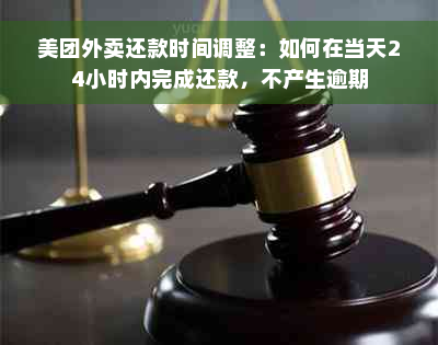 美团外卖还款时间调整：如何在当天24小时内完成还款，不产生逾期