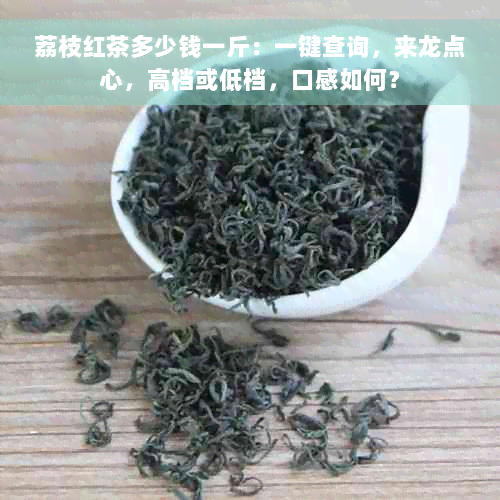 荔枝红茶多少钱一斤：一键查询，来龙点心，高档或低档，口感如何？