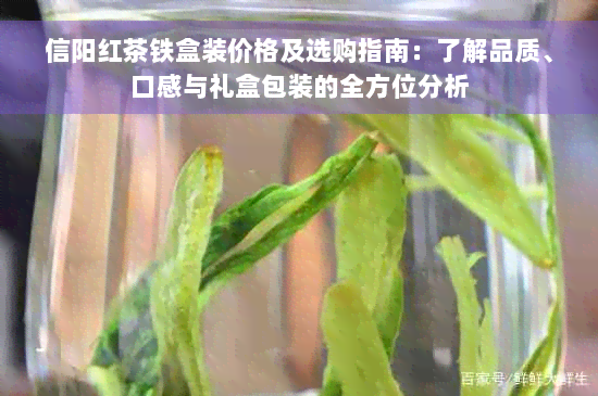 信阳红茶铁盒装价格及选购指南：了解品质、口感与礼盒包装的全方位分析