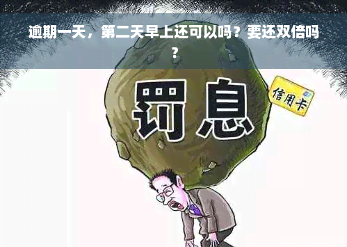 逾期一天，第二天早上还可以吗？要还双倍吗？