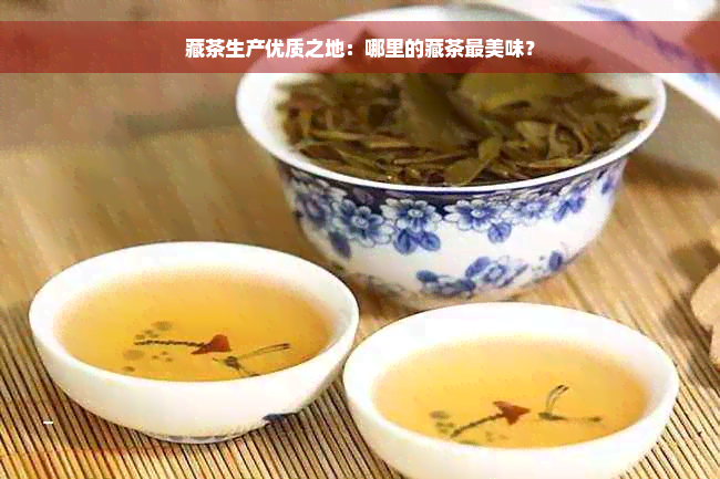 藏茶生产优质之地：哪里的藏茶最美味？