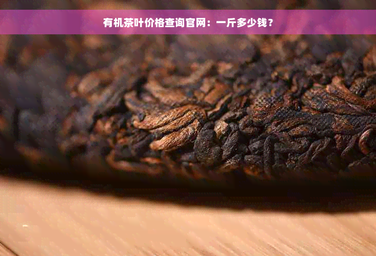 有机茶叶价格查询官网：一斤多少钱？