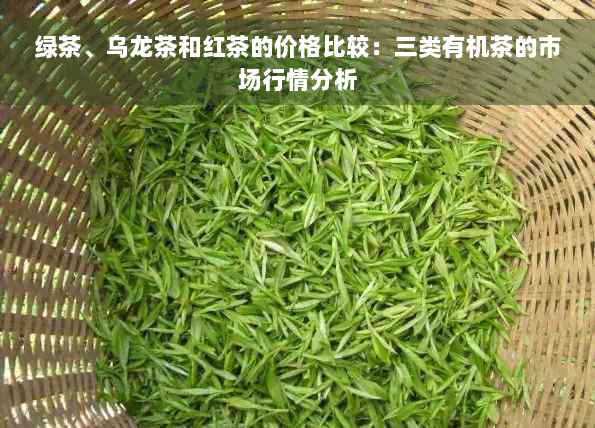 绿茶、乌龙茶和红茶的价格比较：三类有机茶的市场行情分析