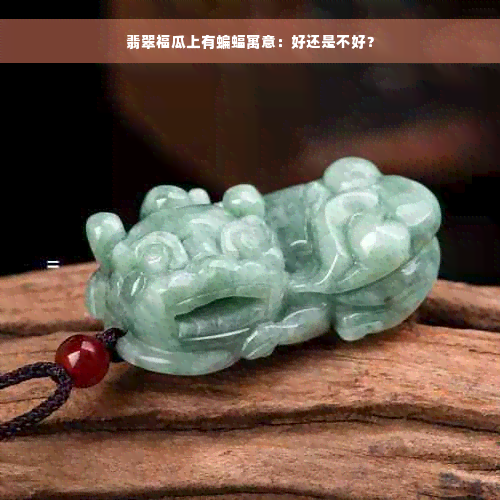 翡翠福瓜上有蝙蝠寓意：好还是不好？