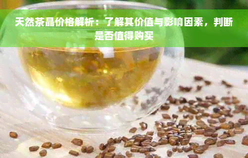 天然茶晶价格解析：了解其价值与影响因素，判断是否值得购买