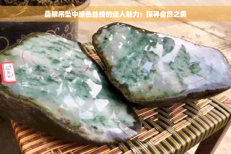 翡翠吊坠中绿色丝线的迷人魅力：探寻自然之美