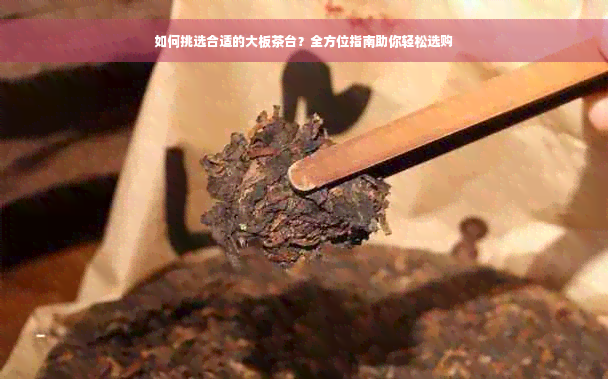 如何挑选合适的大板茶台？全方位指南助你轻松选购