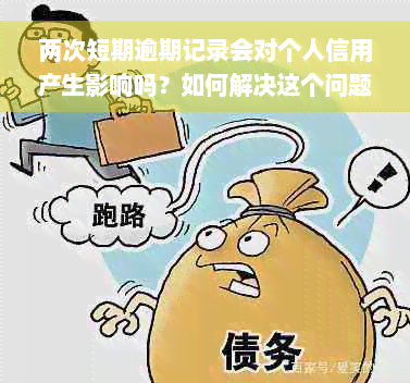 两次短期逾期记录会对个人信用产生影响吗？如何解决这个问题以保护信用？